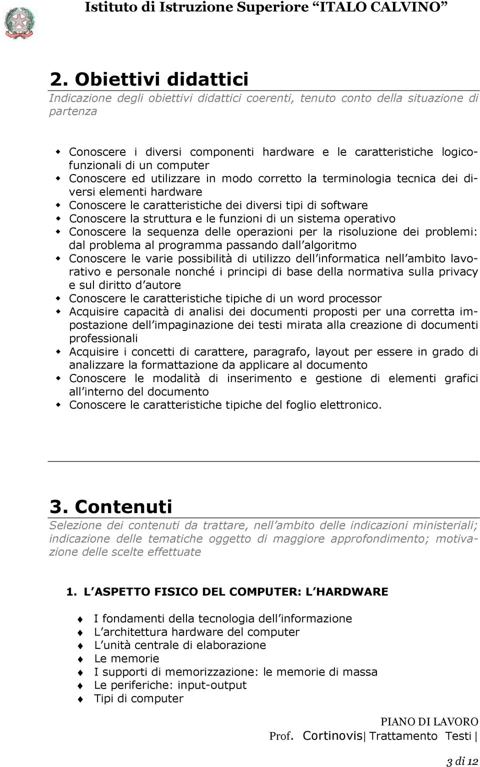 di un sistema operativo Conoscere la sequenza delle operazioni per la risoluzione dei problemi: dal problema al programma passando dall algoritmo Conoscere le varie possibilità di utilizzo dell