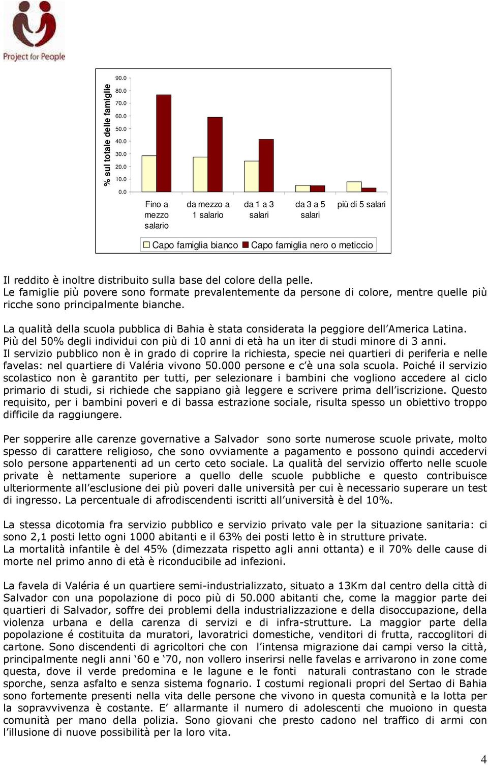 della pelle. Le famiglie più povere sono formate prevalentemente da persone di colore, mentre quelle più ricche sono principalmente bianche.