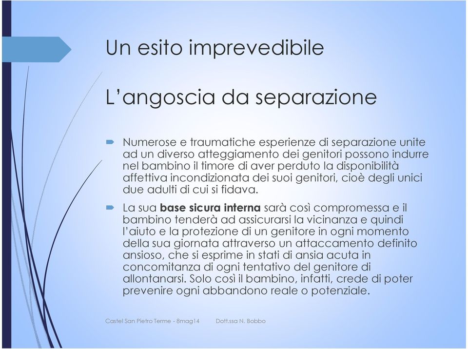 La sua base sicura interna sarà così compromessa e il bambino tenderà ad assicurarsi la vicinanza e quindi l aiuto e la protezione di un genitore in ogni momento della sua giornata