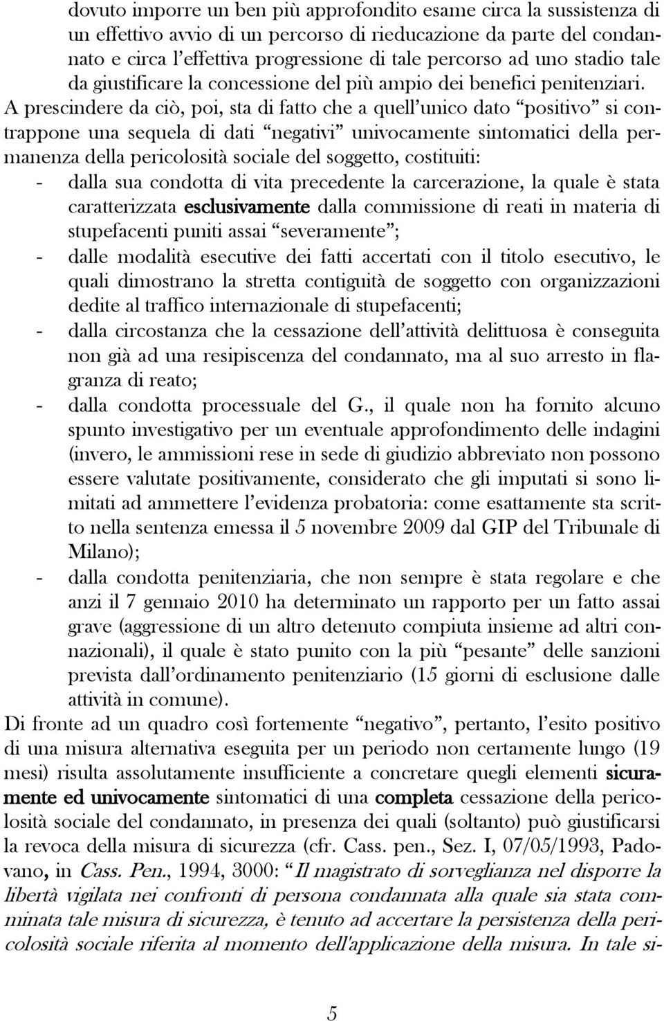 A prescindere da ciò, poi, sta di fatto che a quell unico dato positivo si contrappone una sequela di dati negativi univocamente sintomatici della permanenza della pericolosità sociale del soggetto,