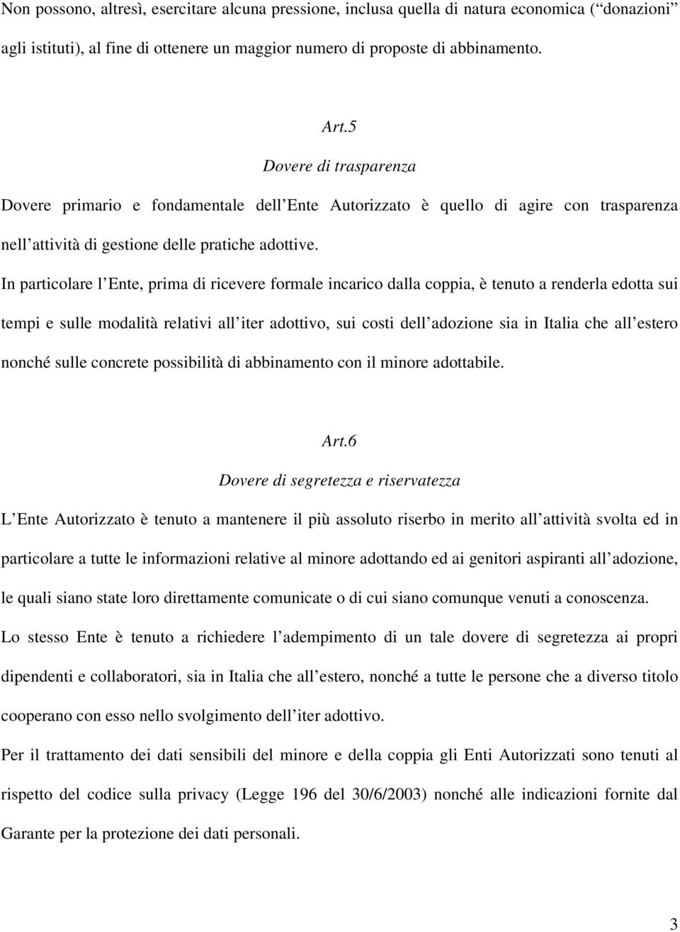 In particolare l Ente, prima di ricevere formale incarico dalla coppia, è tenuto a renderla edotta sui tempi e sulle modalità relativi all iter adottivo, sui costi dell adozione sia in Italia che all