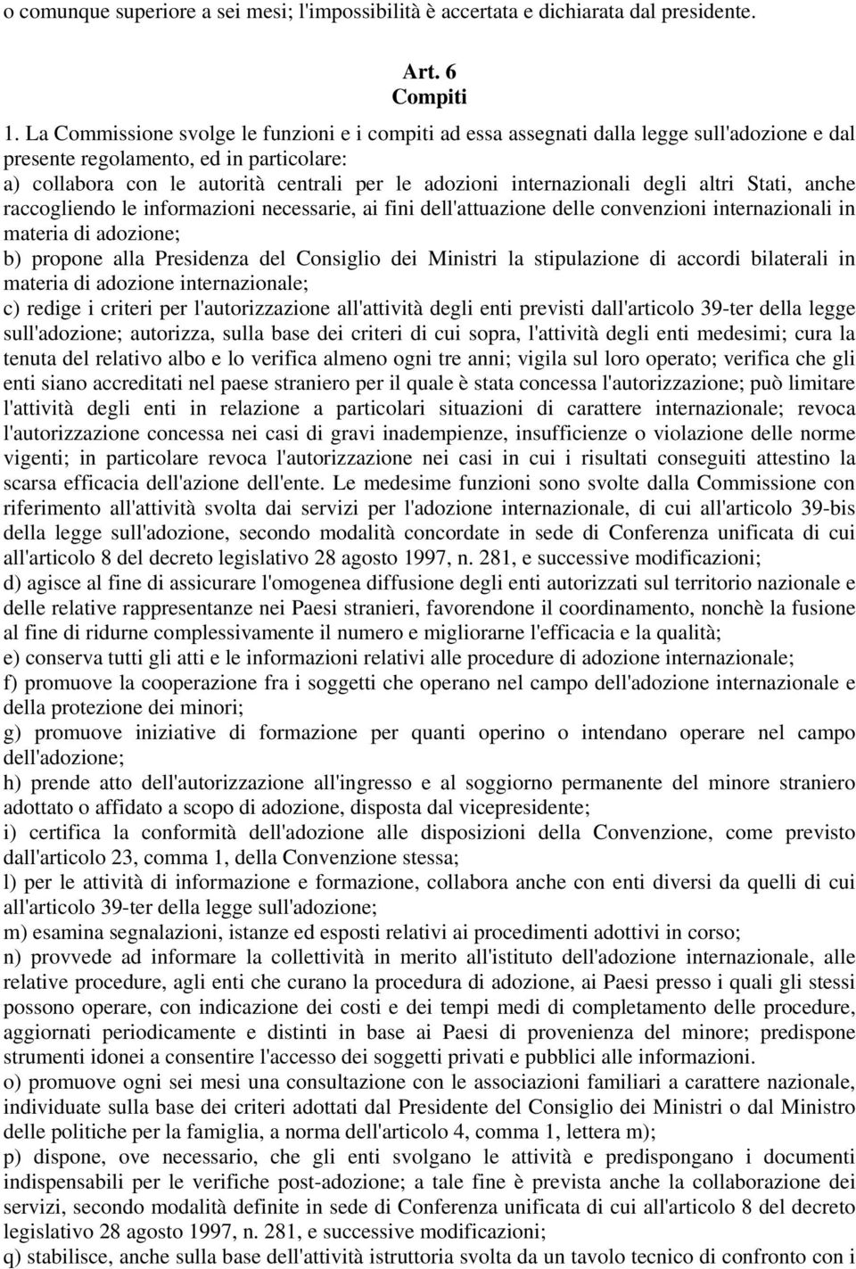 internazionali degli altri Stati, anche raccogliendo le informazioni necessarie, ai fini dell'attuazione delle convenzioni internazionali in materia di adozione; b) propone alla Presidenza del