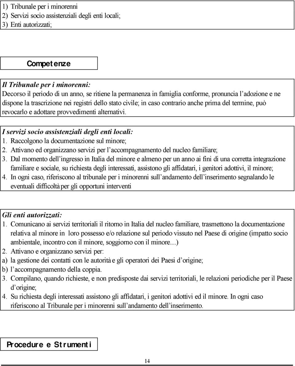 I servizi socio assistenziali degli enti locali: 1. Raccolgono la documentazione sul minore; 2. Attivano ed organizzano servizi per l accompagnamento del nucleo familiare; 3.