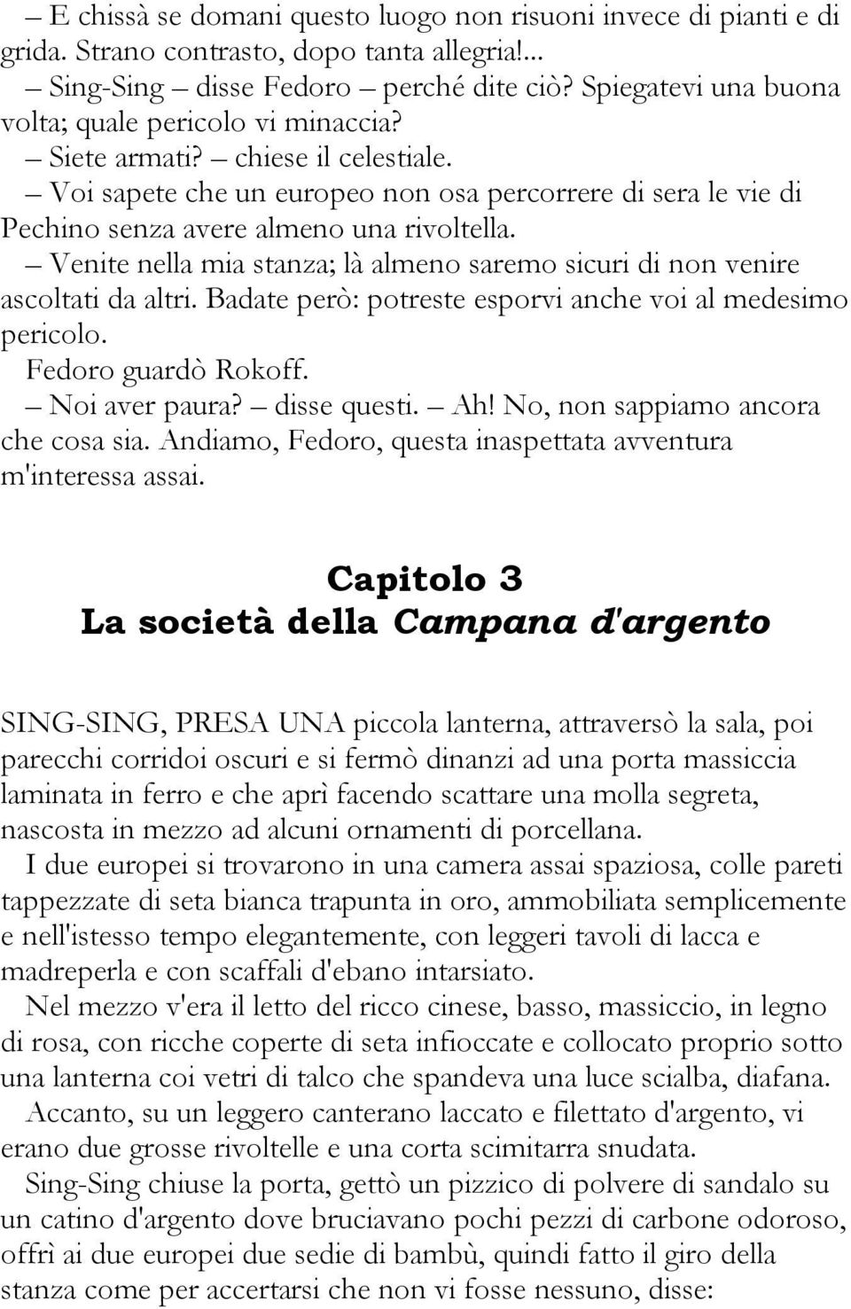 Venite nella mia stanza; là almeno saremo sicuri di non venire ascoltati da altri. Badate però: potreste esporvi anche voi al medesimo pericolo. Fedoro guardò Rokoff. Noi aver paura? disse questi. Ah!