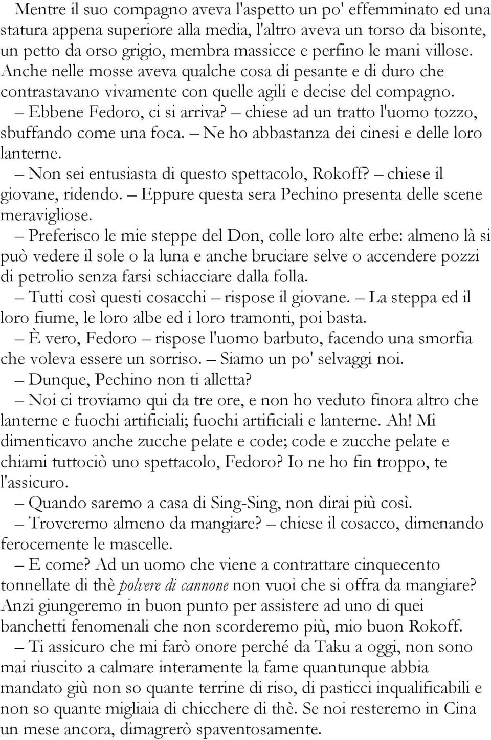 chiese ad un tratto l'uomo tozzo, sbuffando come una foca. Ne ho abbastanza dei cinesi e delle loro lanterne. Non sei entusiasta di questo spettacolo, Rokoff? chiese il giovane, ridendo.