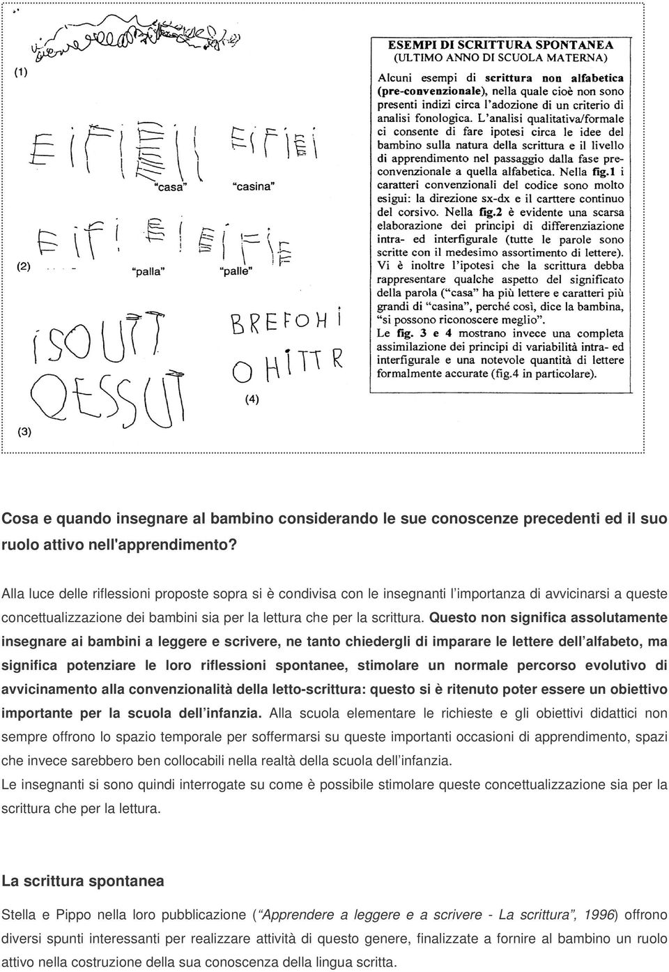 Questo non significa assolutamente insegnare ai bambini a leggere e scrivere, ne tanto chiedergli di imparare le lettere dell alfabeto, ma significa potenziare le loro riflessioni spontanee,