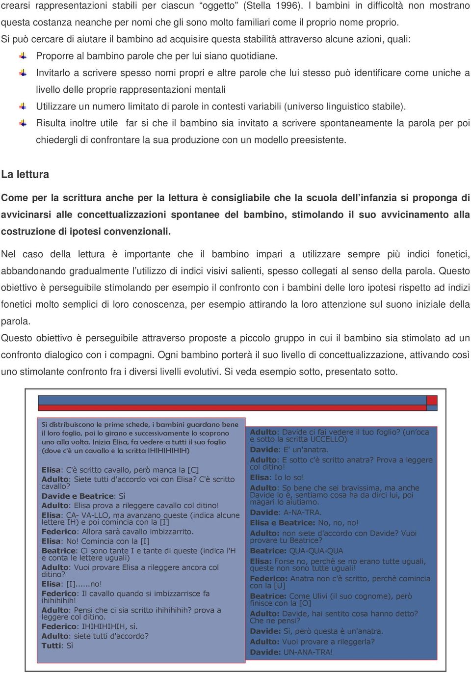 Invitarlo a scrivere spesso nomi propri e altre parole che lui stesso può identificare come uniche a livello delle proprie rappresentazioni mentali Utilizzare un numero limitato di parole in contesti