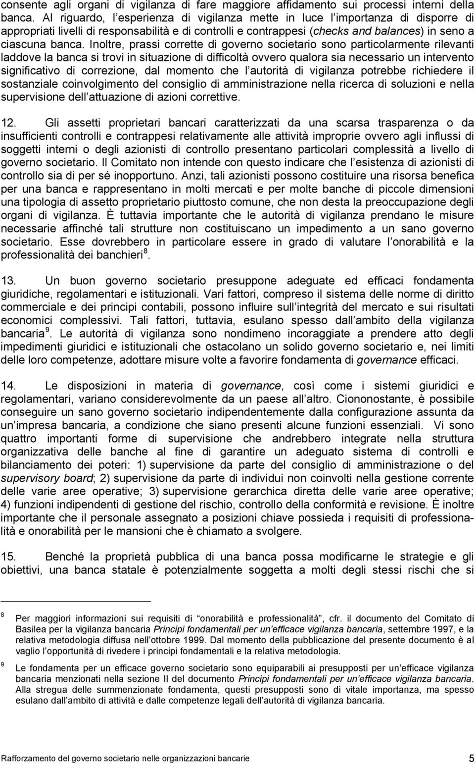 Inoltre, prassi corrette di governo societario sono particolarmente rilevanti laddove la banca si trovi in situazione di difficoltà ovvero qualora sia necessario un intervento significativo di