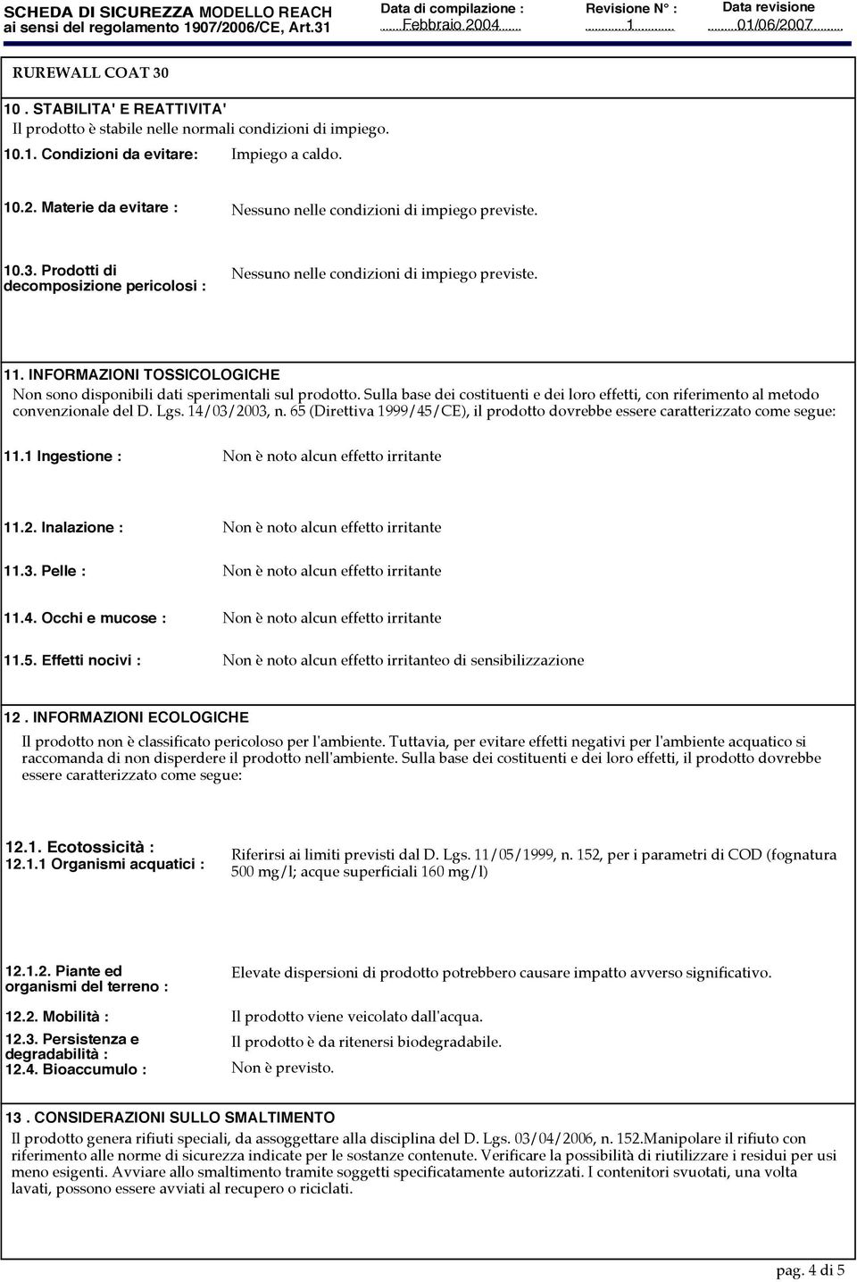 Sulla base dei costituenti e dei loro effetti, con riferimento al metodo convenzionale del D. Lgs. 4/03/2003, n. 65 (Direttiva 999/45/CE), il prodotto dovrebbe essere caratterizzato come segue:.