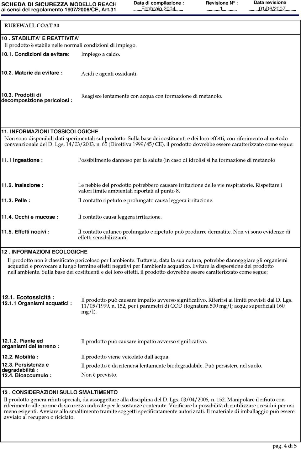 Sulla base dei costituenti e dei loro effetti, con riferimento al metodo convenzionale del D. Lgs. 4/03/2003, n. 65 (Direttiva 999/45/CE), il prodotto dovrebbe essere caratterizzato come segue:.