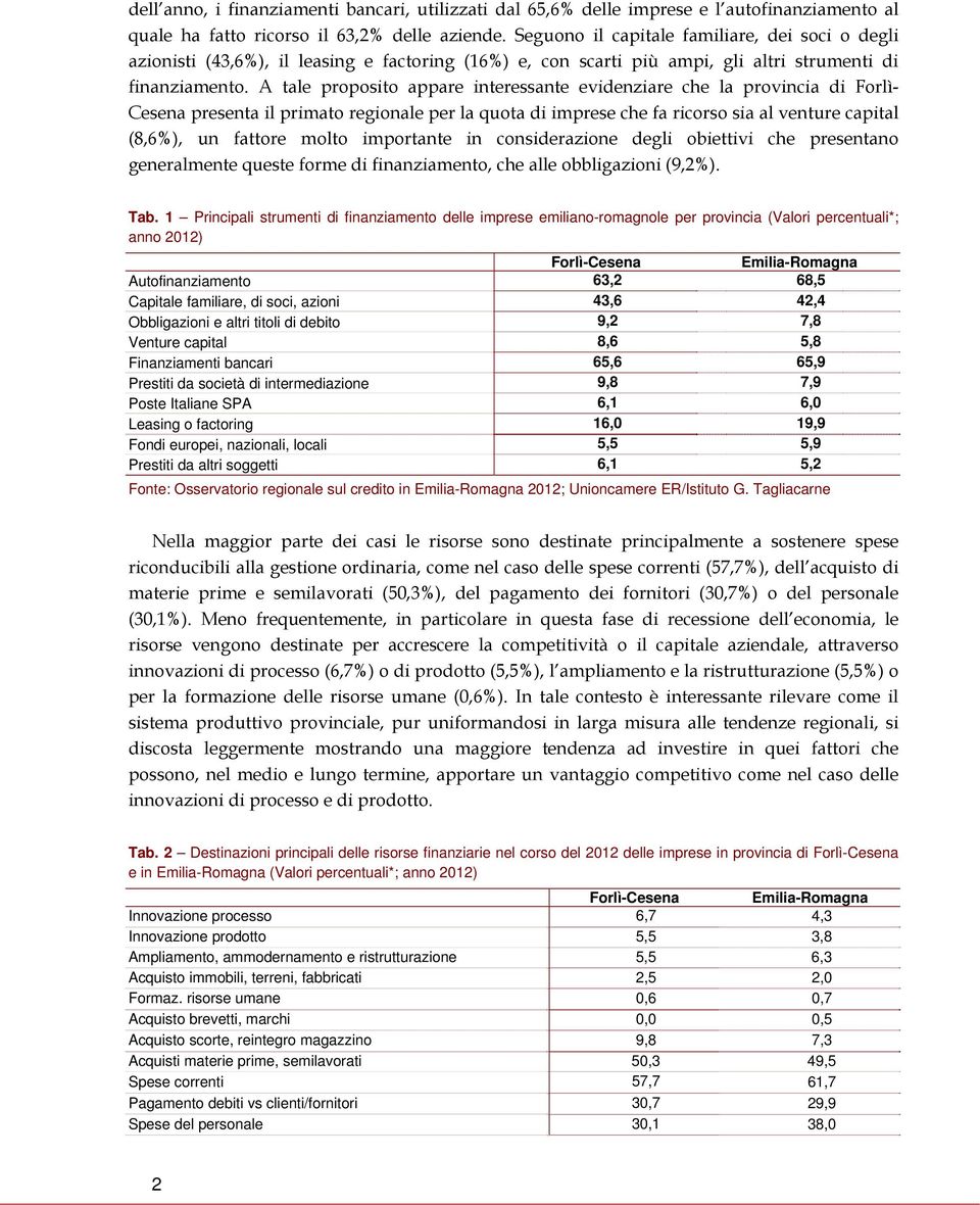A tale proposito appare interessante evidenziare che la provincia di Forlì- Cesena presenta il primato regionale per la quota di imprese che fa ricorso sia al venture capital (8,6%), un fattore molto