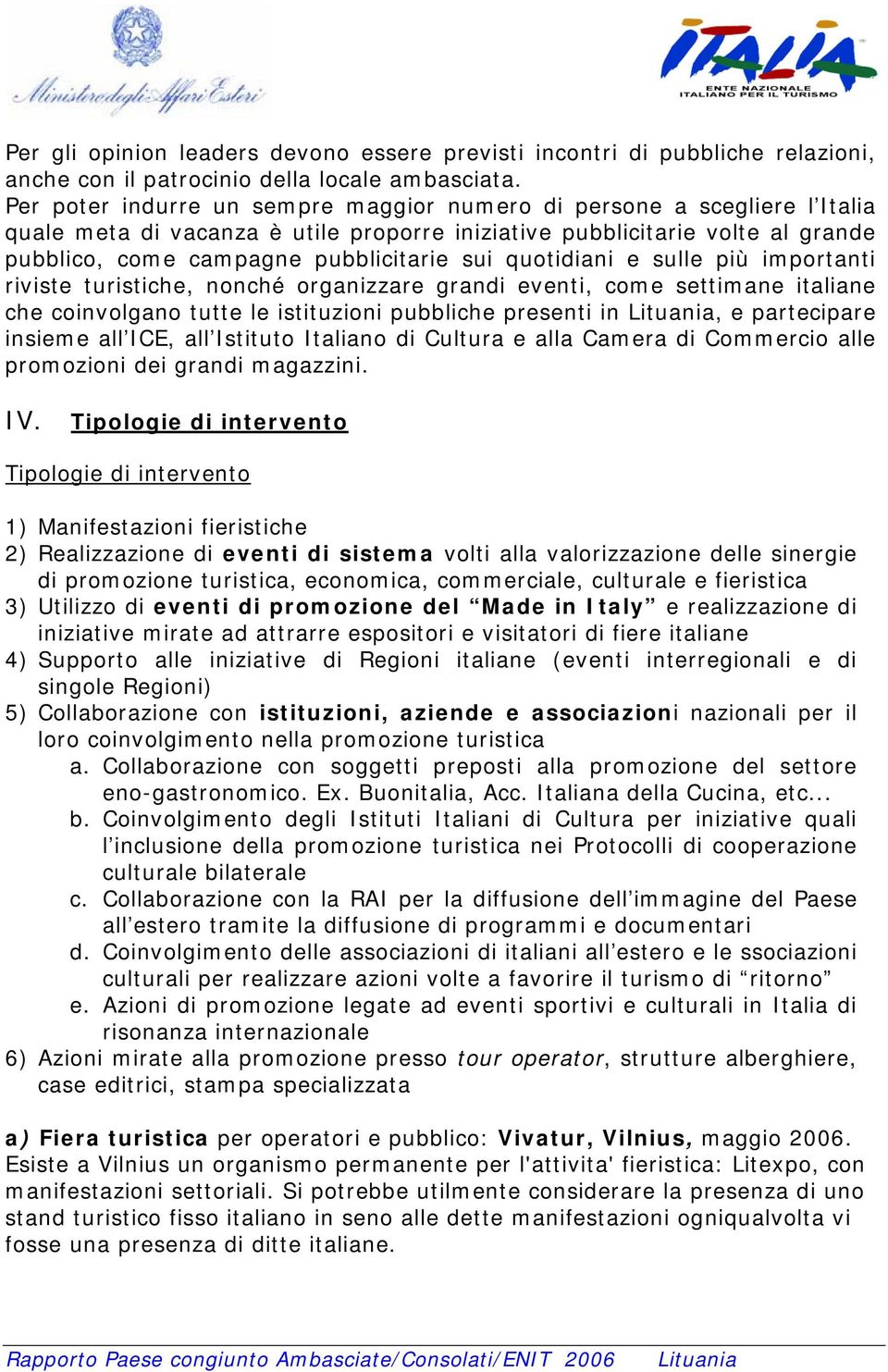 quotidiani e sulle più importanti riviste turistiche, nonché organizzare grandi eventi, come settimane italiane che coinvolgano tutte le istituzioni pubbliche presenti in, e partecipare insieme all