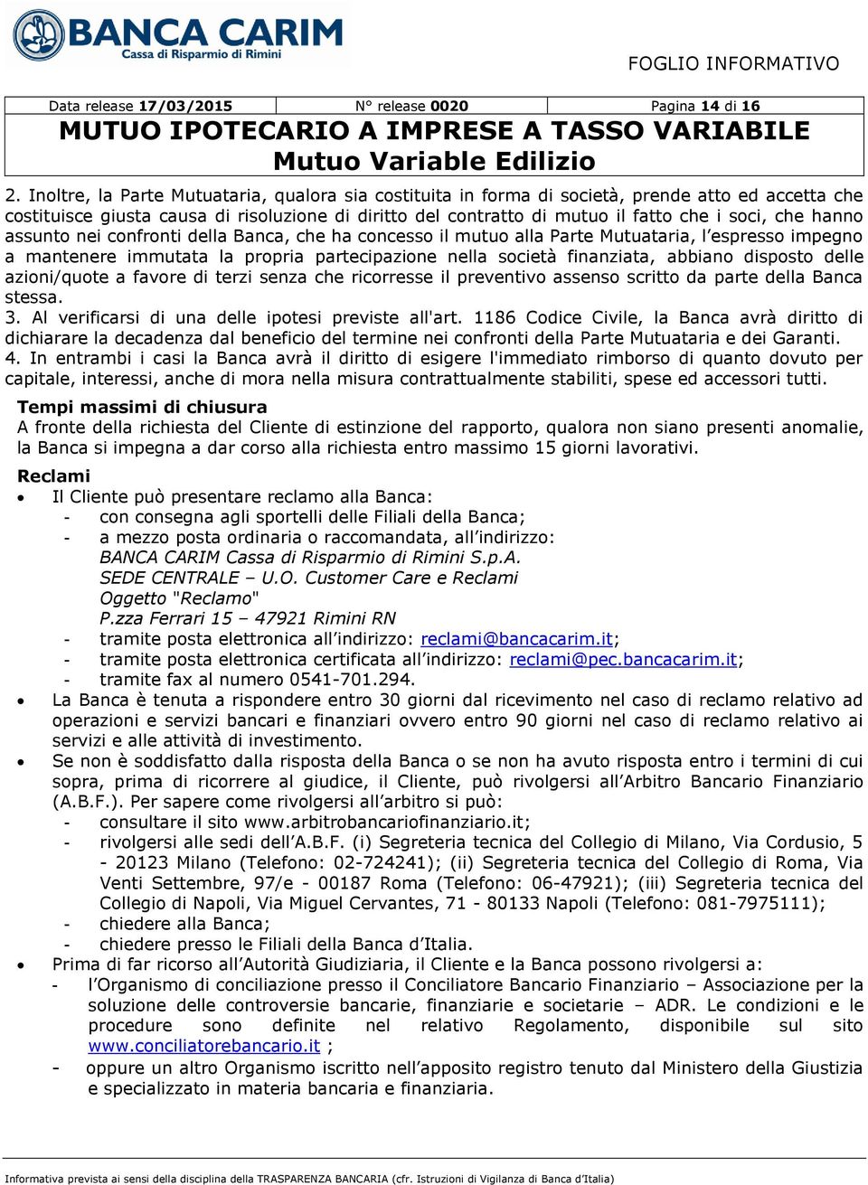 hanno assunto nei confronti della Banca, che ha concesso il mutuo alla Parte Mutuataria, l espresso impegno a mantenere immutata la propria partecipazione nella società finanziata, abbiano disposto