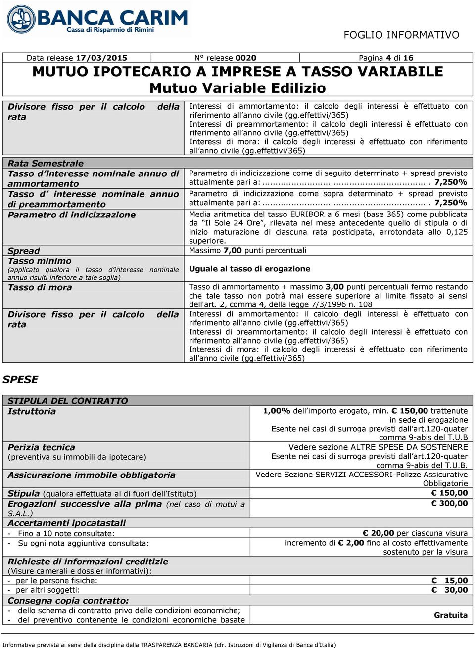 rata SPESE STIPULA DEL CONTRATTO Istruttoria Perizia tecnica (preventiva su immobili da ipotecare) della Assicurazione immobile obbligatoria Interessi di ammortamento: il calcolo degli interessi è