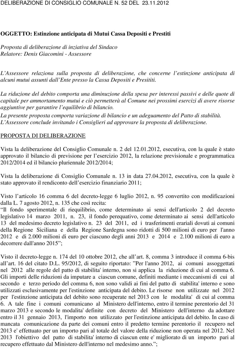 La riduzione del debito comporta una diminuzione della spesa per interessi passivi e delle quote di capitale per ammortamento mutui e ciò permetterà al Comune nei prossimi esercizi di avere risorse