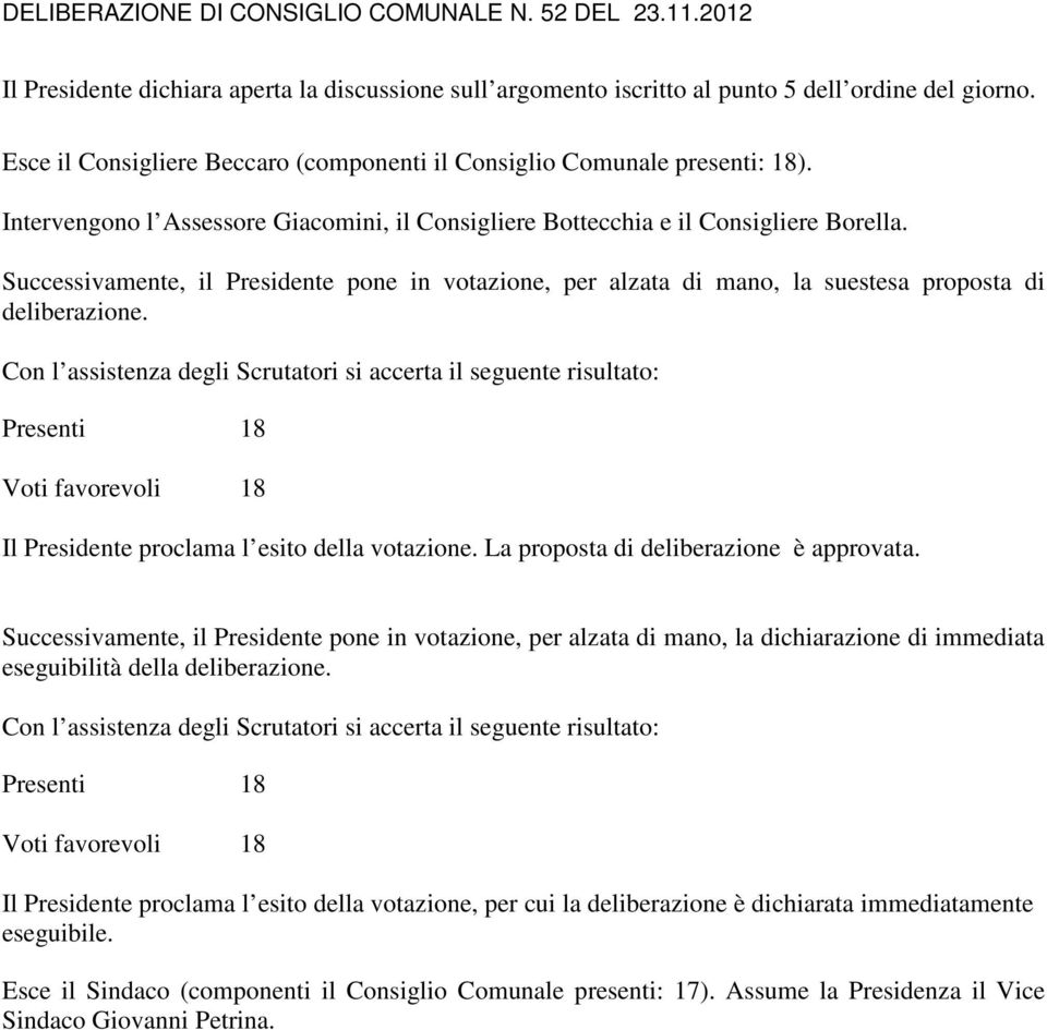 Con l assistenza degli Scrutatori si accerta il seguente risultato: Presenti 18 Voti favorevoli 18 Il Presidente proclama l esito della votazione. La proposta di deliberazione è approvata.