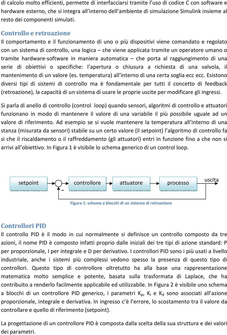 Controllo e retroazione Il comportamento e il funzionamento di uno o più dispositivi viene comandato e regolato con un sistema di controllo, una logica che viene applicata tramite un operatore umano