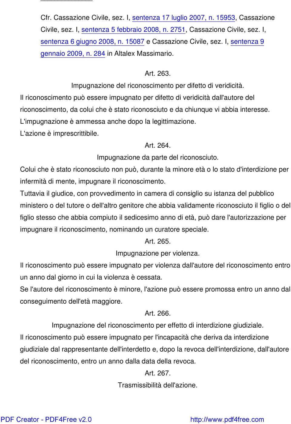 Il riconoscimento può essere impugnato per difetto di veridicità dall'autore del riconoscimento, da colui che è stato riconosciuto e da chiunque vi abbia interesse.