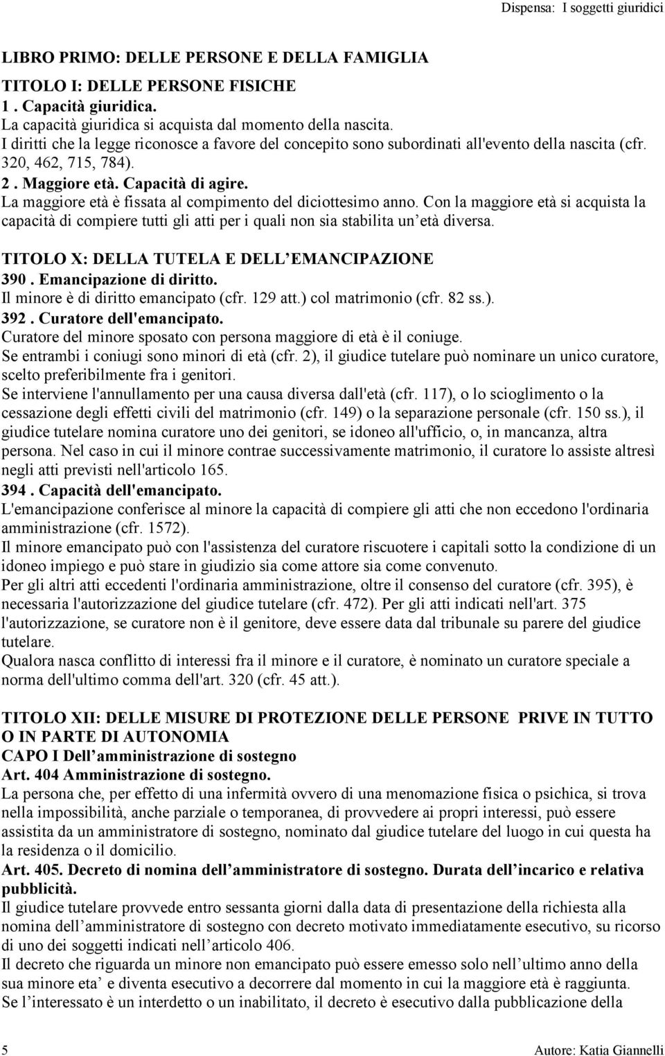 La maggiore età è fissata al compimento del diciottesimo anno. Con la maggiore età si acquista la capacità di compiere tutti gli atti per i quali non sia stabilita un età diversa.