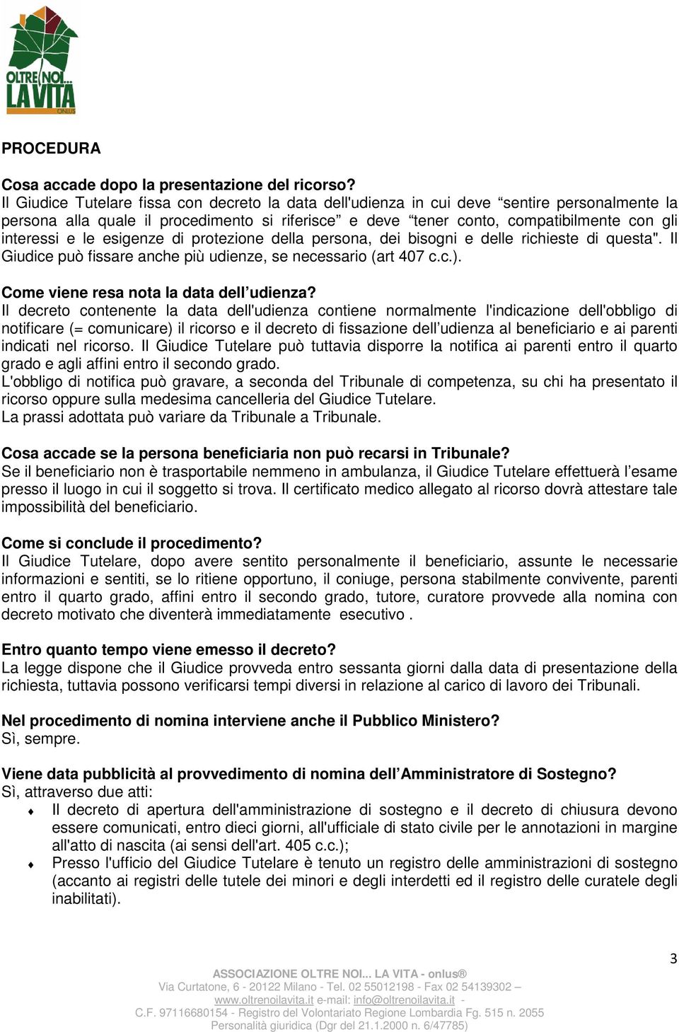 le esigenze di protezione della persona, dei bisogni e delle richieste di questa". Il Giudice può fissare anche più udienze, se necessario (art 407 c.c.). Come viene resa nota la data dell udienza?