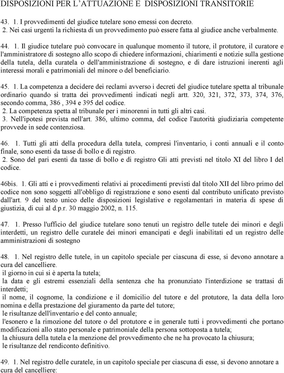 Il giudice tutelare può convocare in qualunque momento il tutore, il protutore, il curatore e l'amministratore di sostegno allo scopo di chiedere informazioni, chiarimenti e notizie sulla gestione