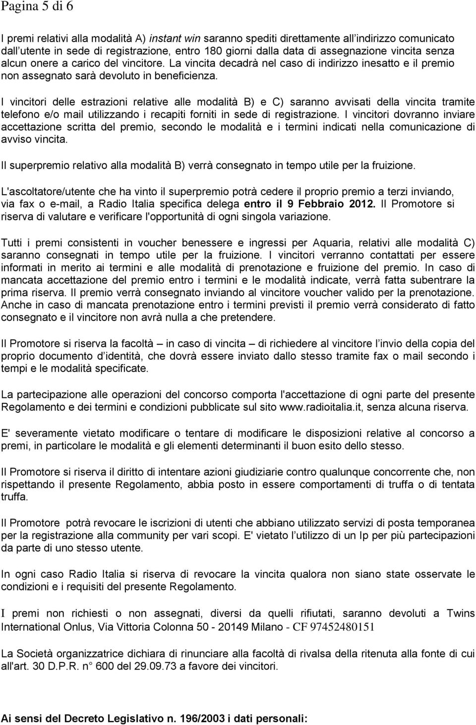 I vincitori delle estrazioni relative alle modalità B) e C) saranno avvisati della vincita tramite telefono e/o mail utilizzando i recapiti forniti in sede di registrazione.