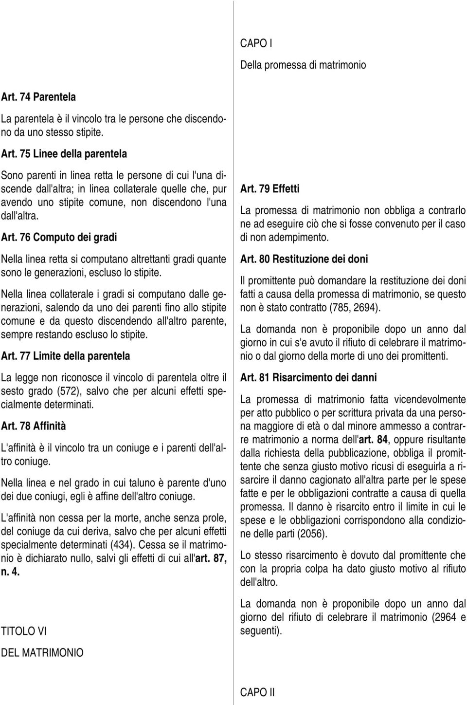 75 Linee della parentela Sono parenti in linea retta le persone di cui l'una discende dall'altra; in linea collaterale quelle che, pur avendo uno stipite comune, non discendono l'una dall'altra. Art.