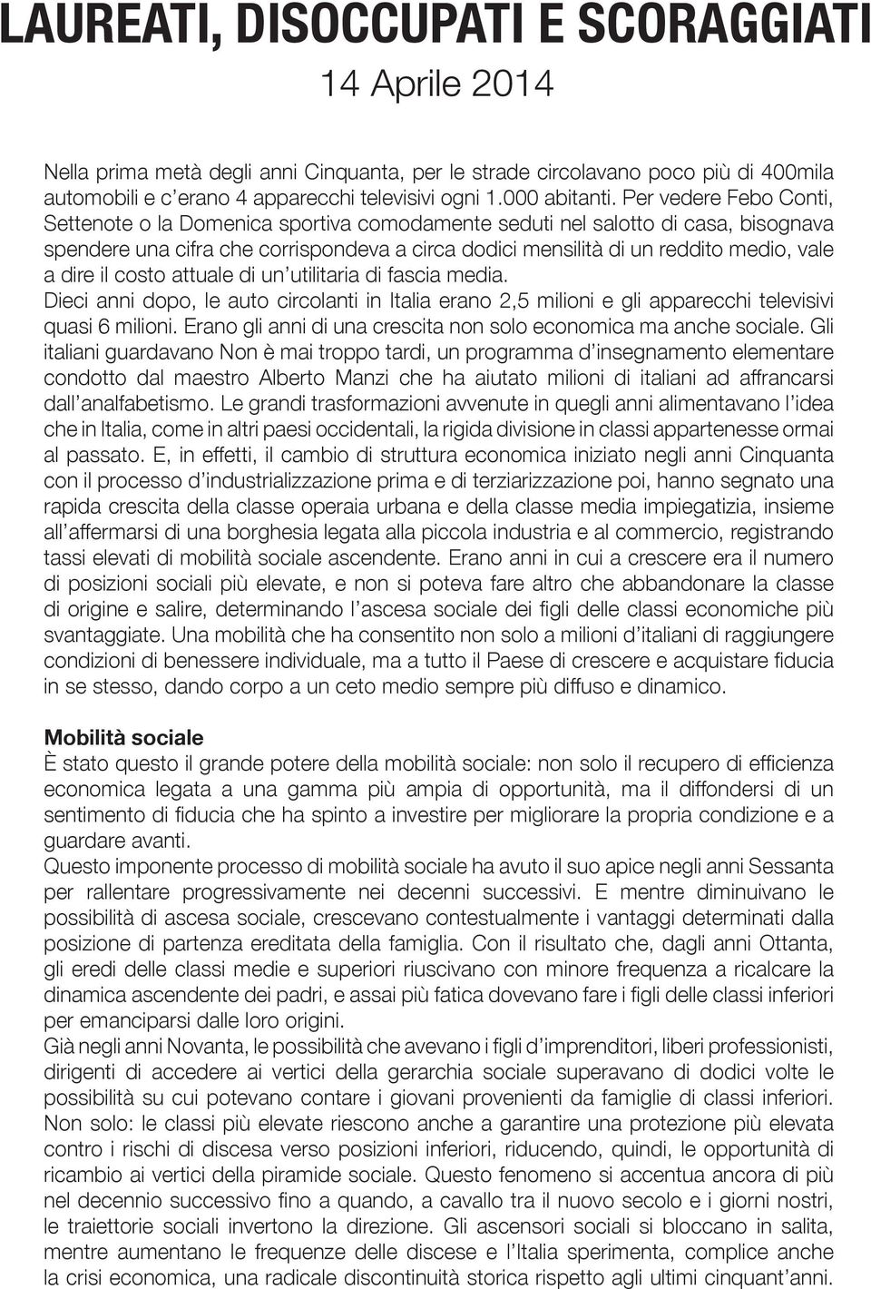 Per vedere Febo Conti, Settenote o la Domenica sportiva comodamente seduti nel salotto di casa, bisognava spendere una cifra che corrispondeva a circa dodici mensilità di un reddito medio, vale a