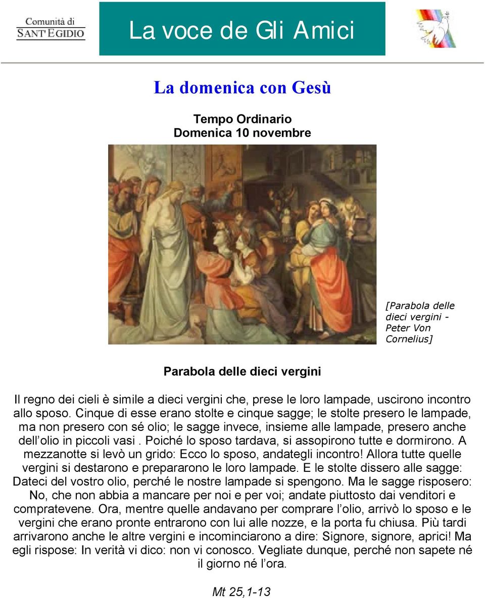 Cinque di esse erano stolte e cinque sagge; le stolte presero le lampade, ma non presero con sé olio; le sagge invece, insieme alle lampade, presero anche dell olio in piccoli vasi.