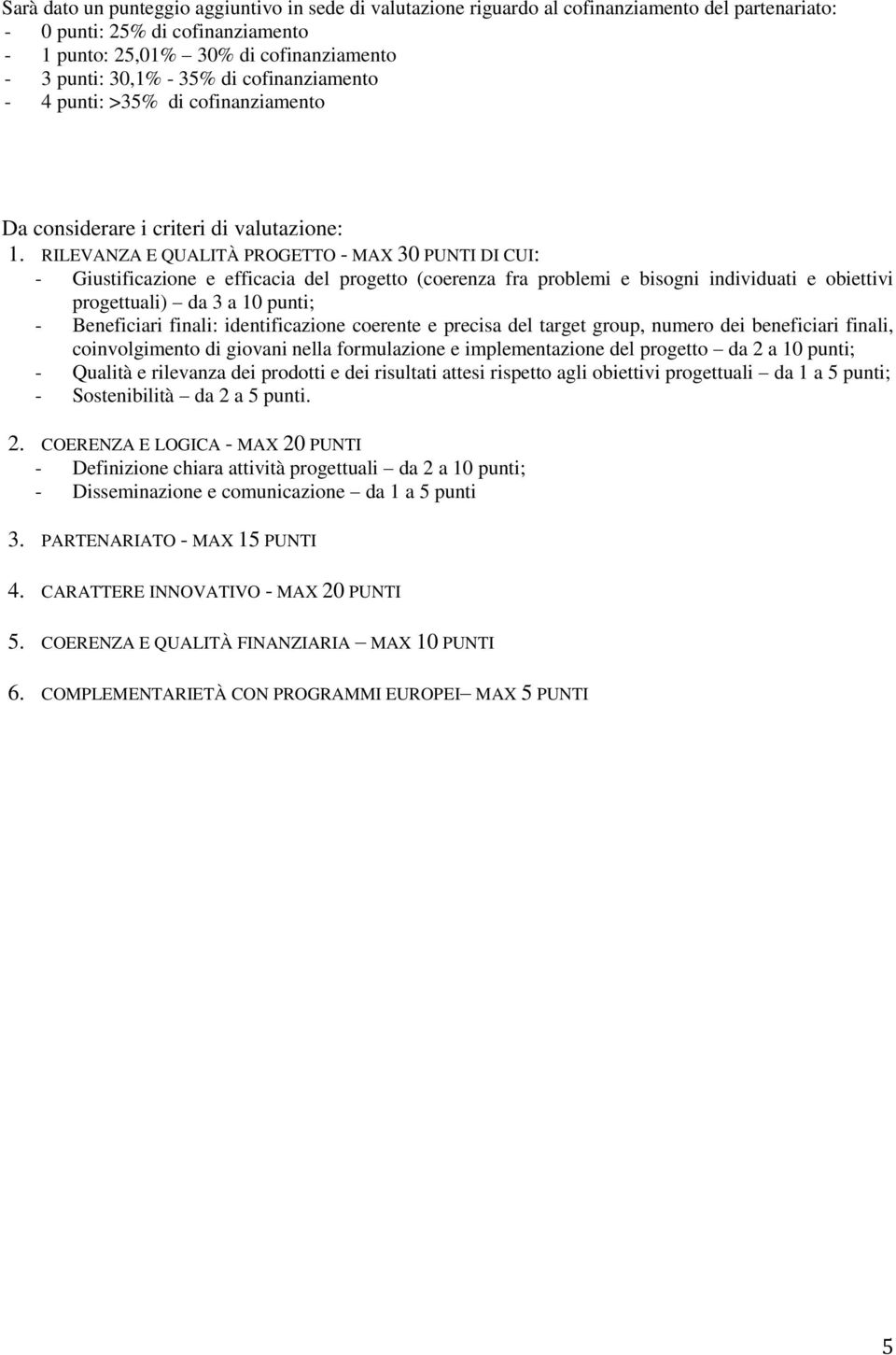 RILEVANZA E QUALITÀ PROGETTO - MAX 30 PUNTI DI CUI: - Giustificazione e efficacia del progetto (coerenza fra problemi e bisogni individuati e obiettivi progettuali) da 3 a 10 punti; - Beneficiari