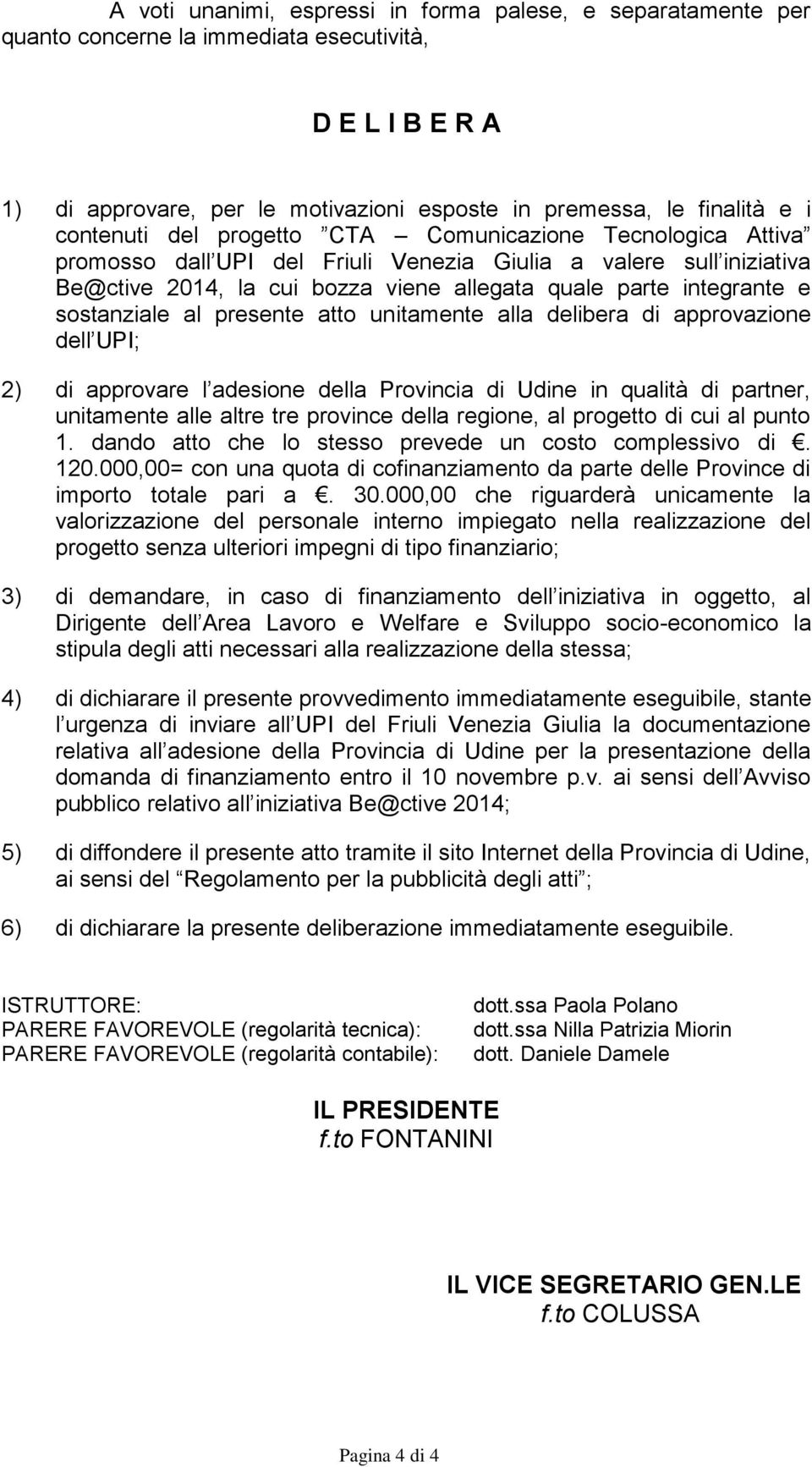 sostanziale al presente atto unitamente alla delibera di approvazione dell UPI; 2) di approvare l adesione della Provincia di Udine in qualità di partner, unitamente alle altre tre province della