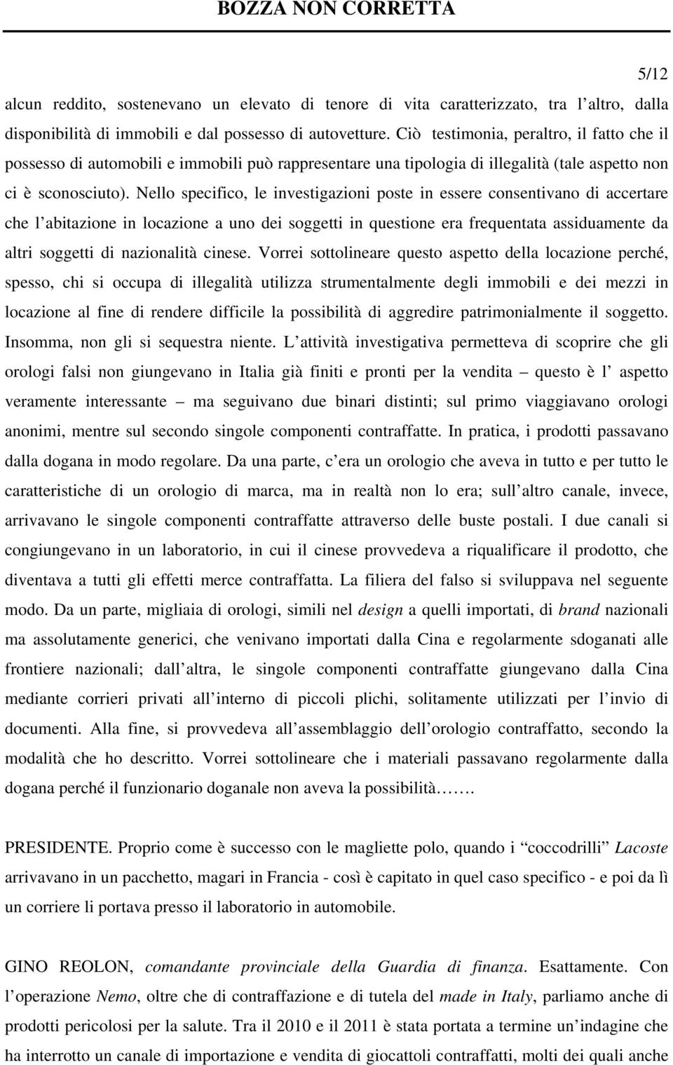 Nello specifico, le investigazioni poste in essere consentivano di accertare che l abitazione in locazione a uno dei soggetti in questione era frequentata assiduamente da altri soggetti di