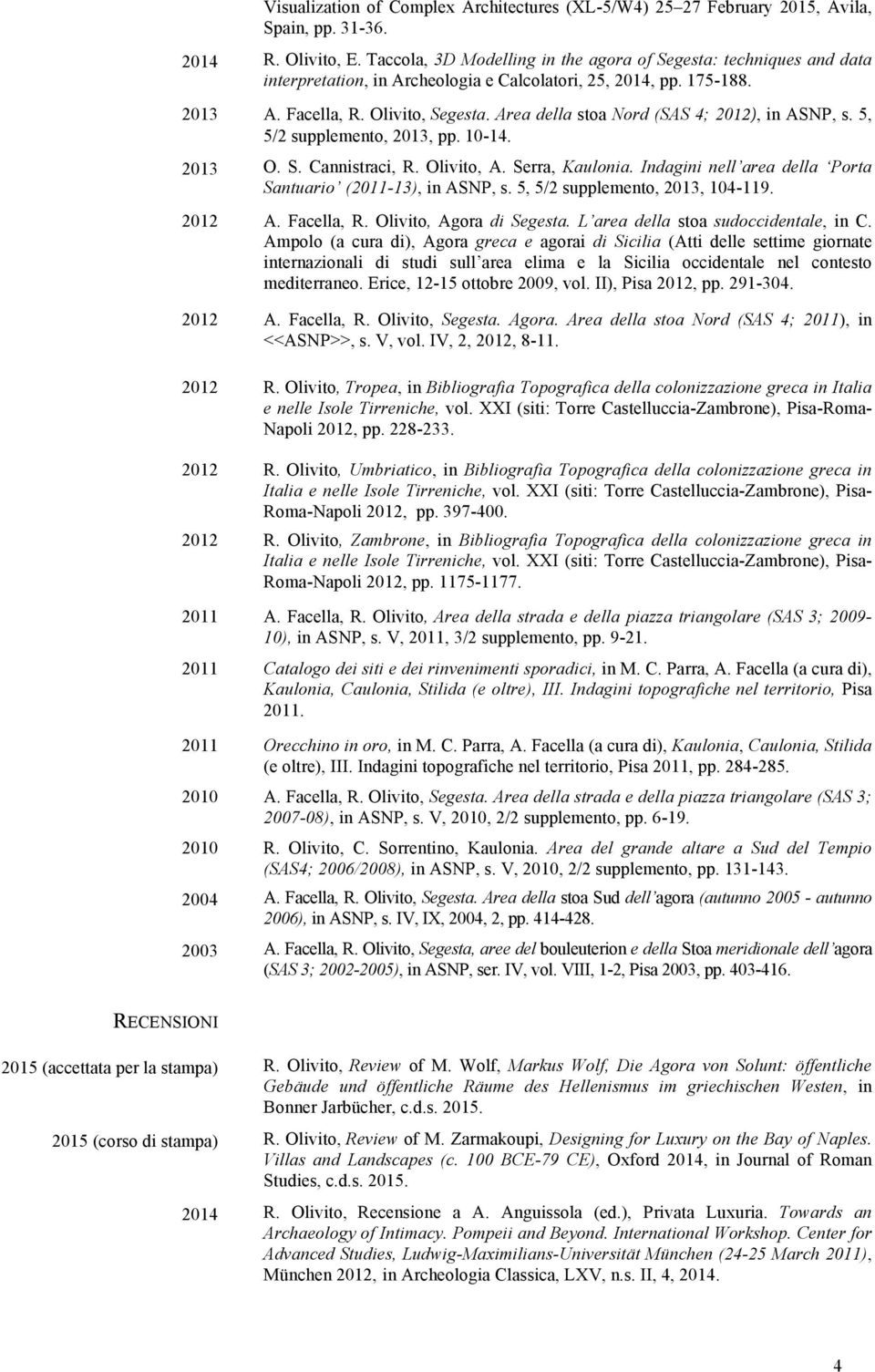 Area della stoa Nord (SAS 4; 2012), in ASNP, s. 5, 5/2 supplemento, 2013, pp. 10-14. 2013 O. S. Cannistraci, R. Olivito, A. Serra, Kaulonia.