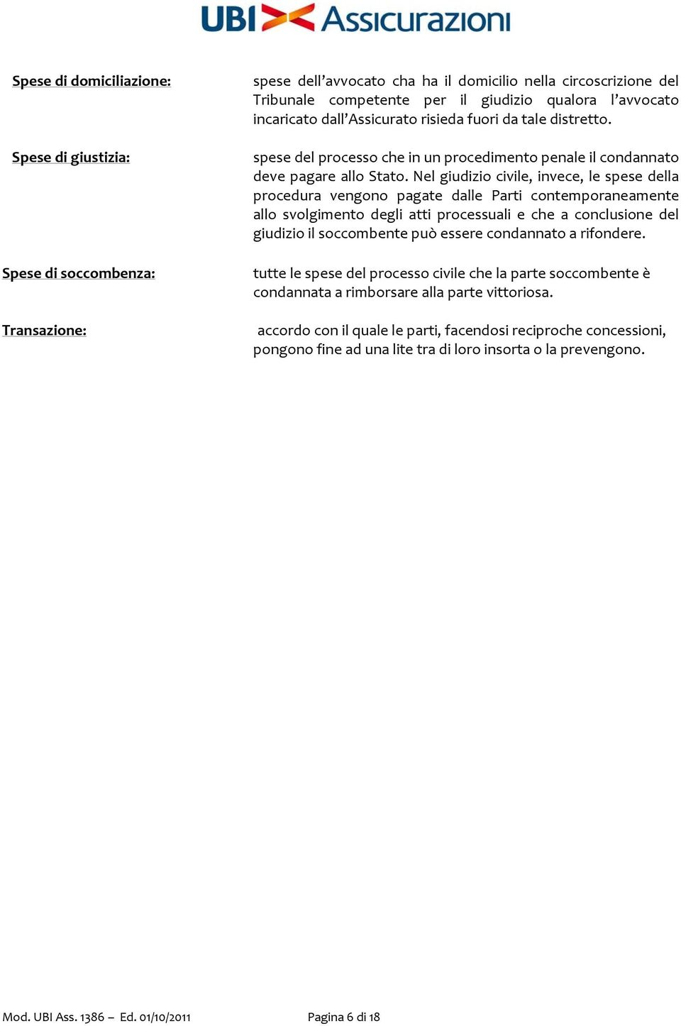 Nel giudizio civile, invece, le spese della procedura vengono pagate dalle Parti contemporaneamente allo svolgimento degli atti processuali e che a conclusione del giudizio il soccombente può essere