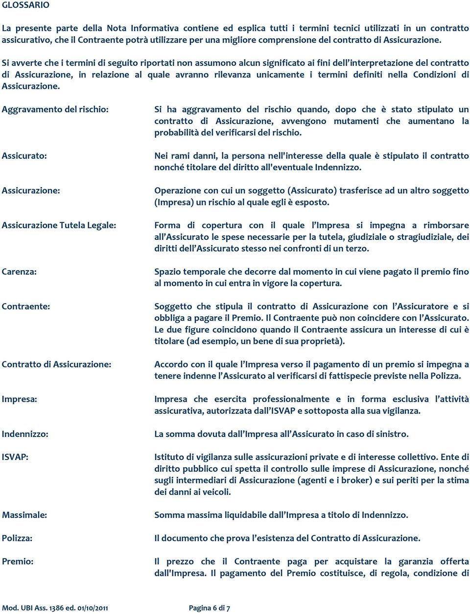 Si avverte che i termini di seguito riportati non assumono alcun significato ai fini dell interpretazione del contratto di Assicurazione, in relazione al quale avranno rilevanza unicamente i termini