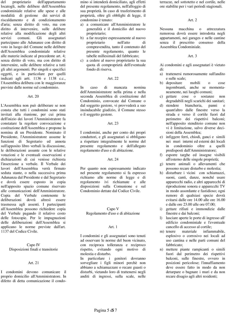 Gli assegnatari partecipano alle Adunanze con diritto di voto in luogo del Comune nelle delibere dell'assemblea condominiale relative alle materie indicate al precedente art.