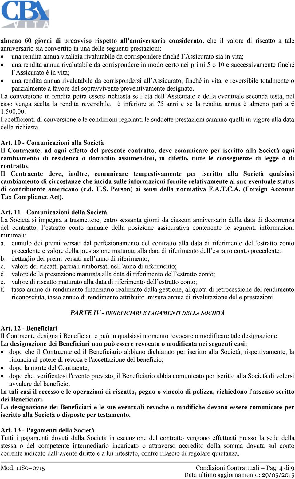 rendita annua rivalutabile da corrispondersi all Assicurato, finché in vita, e reversibile totalmente o parzialmente a favore del sopravvivente preventivamente designato.