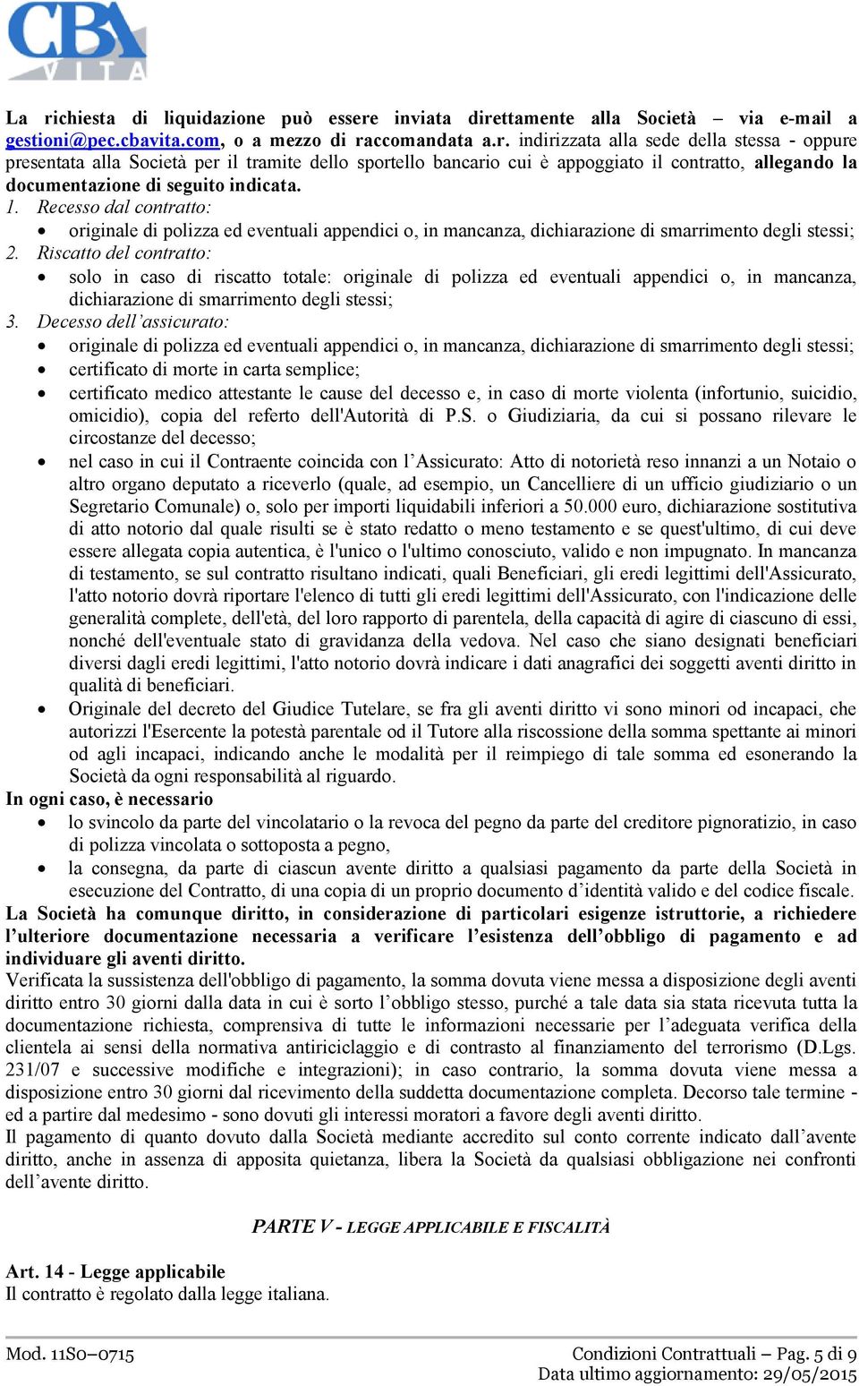 Riscatto del contratto: solo in caso di riscatto totale: originale di polizza ed eventuali appendici o, in mancanza, dichiarazione di smarrimento degli stessi; 3.