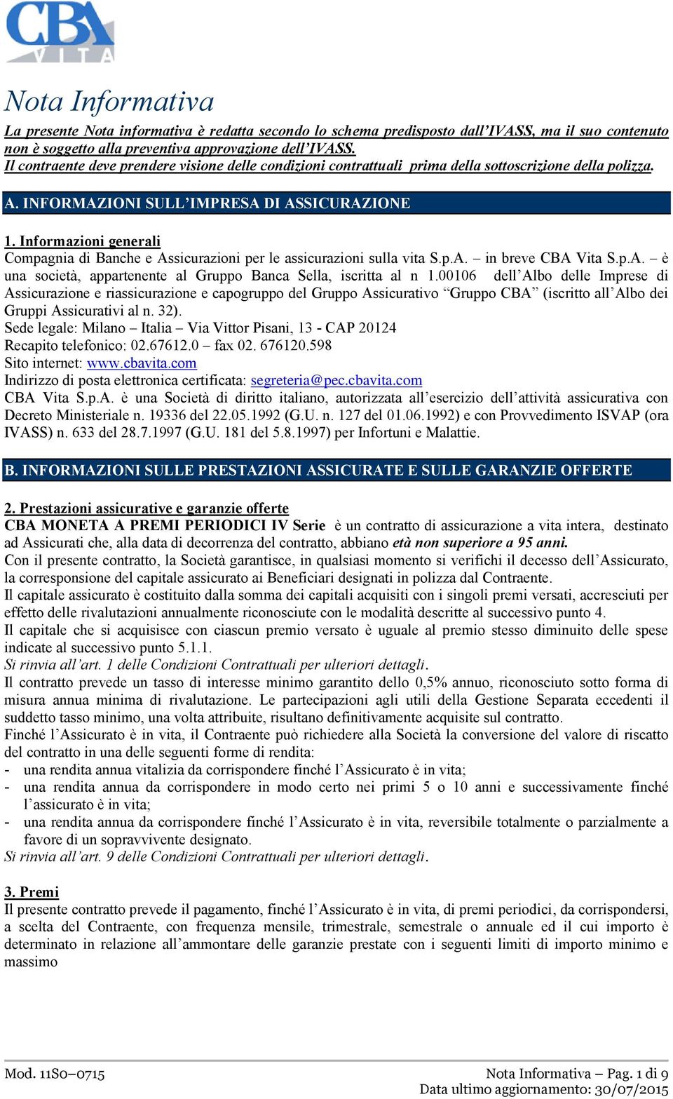 Informazioni generali Compagnia di Banche e Assicurazioni per le assicurazioni sulla vita S.p.A. in breve CBA Vita S.p.A. è una società, appartenente al Gruppo Banca Sella, iscritta al n 1.