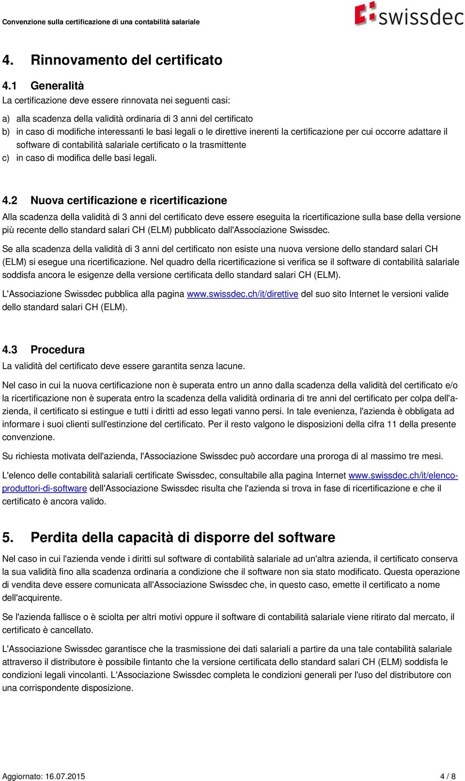 direttive inerenti la certificazione per cui occorre adattare il software di contabilità salariale certificato o la trasmittente c) in caso di modifica delle basi legali. 4.