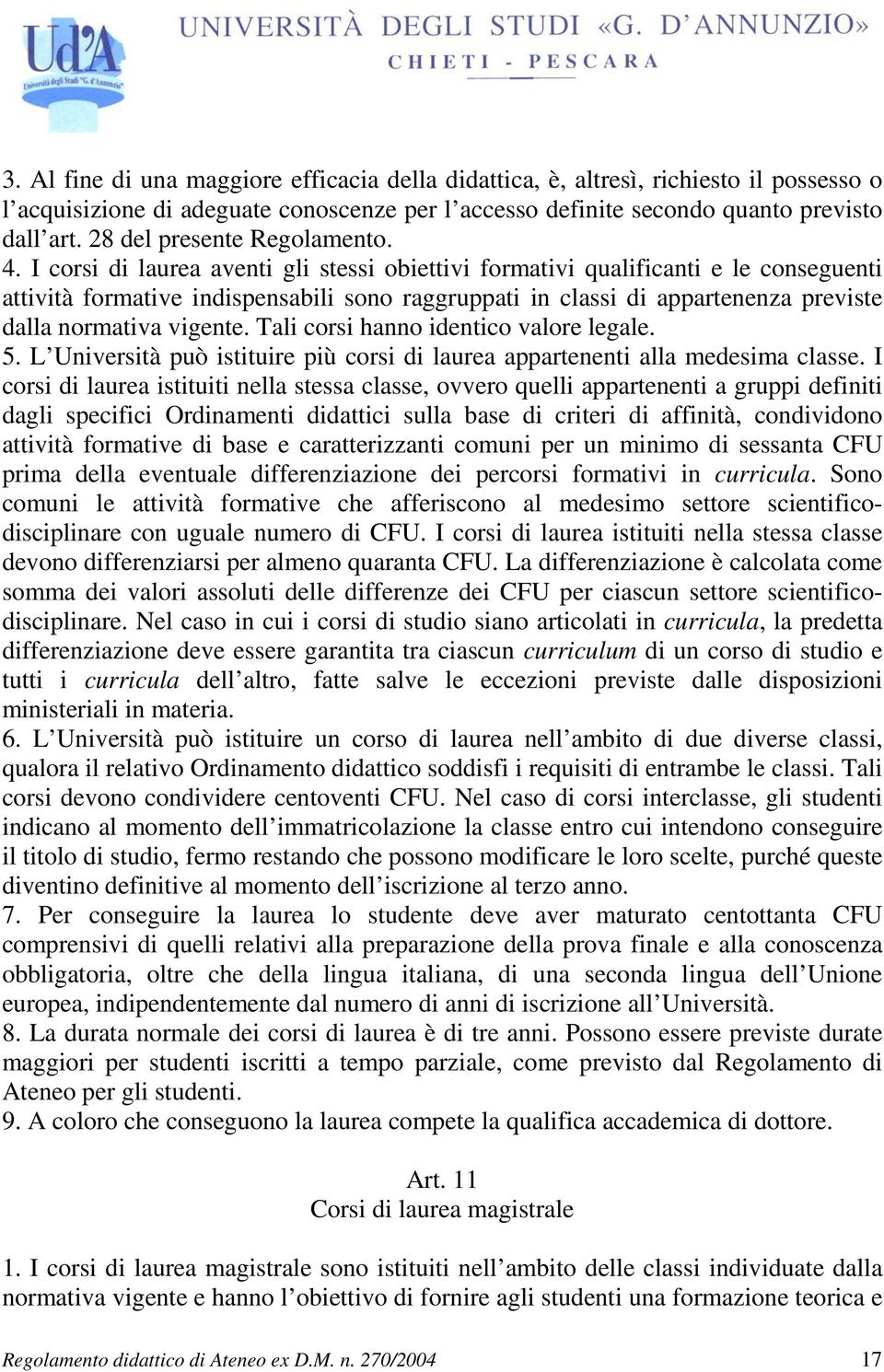 I corsi di laurea aventi gli stessi obiettivi formativi qualificanti e le conseguenti attività formative indispensabili sono raggruppati in classi di appartenenza previste dalla normativa vigente.