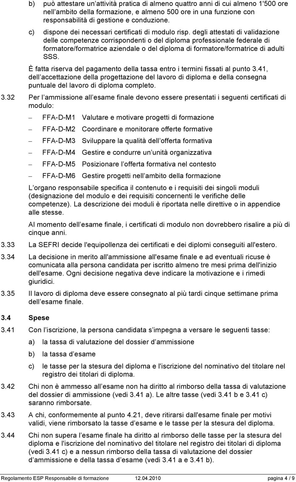 degli attestati di validazione delle competenze corrispondenti o del diploma professionale federale di formatore/formatrice aziendale o del diploma di formatore/formatrice di adulti SSS.