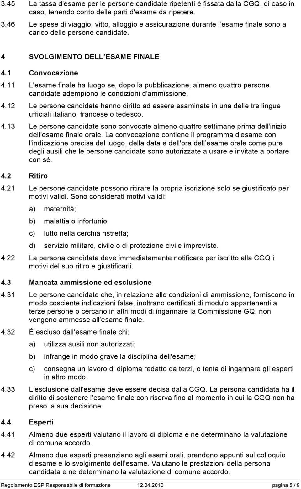 11 L'esame finale ha luogo se, dopo la pubblicazione, almeno quattro persone candidate adempiono le condizioni d'ammissione. 4.