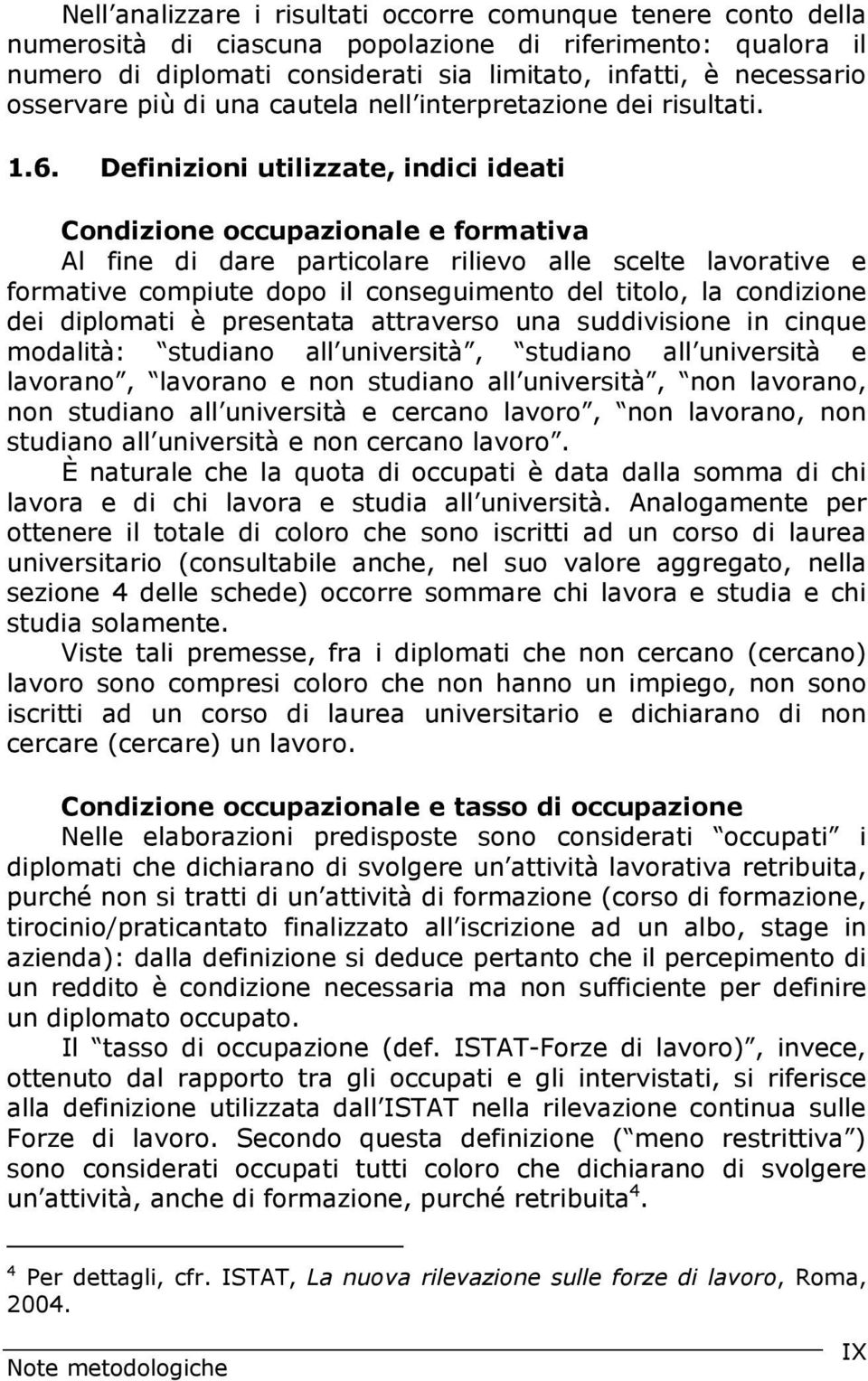 Definizioni utilizzate, indici ideati Condizione occupazionale e formativa Al fine di dare particolare rilievo alle scelte lavorative e formative compiute dopo il conseguimento del titolo, la