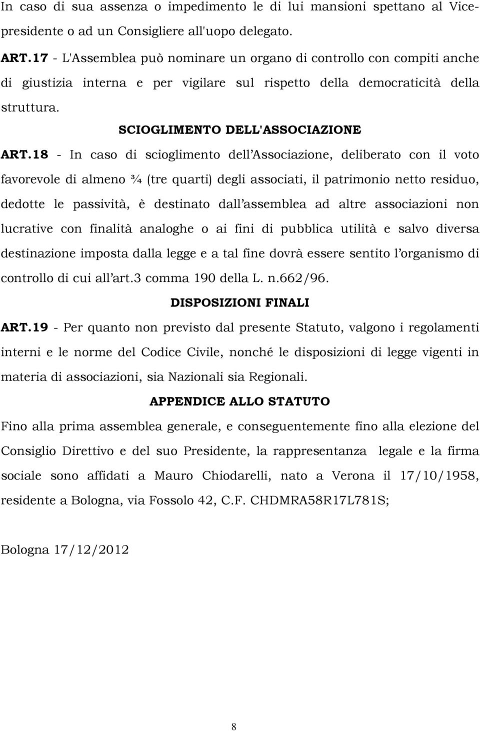 18 - In caso di scioglimento dell Associazione, deliberato con il voto favorevole di almeno ¾ (tre quarti) degli associati, il patrimonio netto residuo, dedotte le passività, è destinato dall