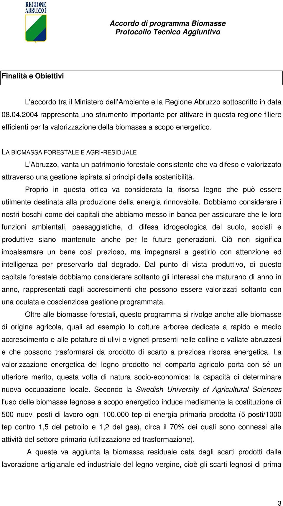 LA BIOMASSA FORESTALE E AGRI-RESIDUALE L Abruzzo, vanta un patrimonio forestale consistente che va difeso e valorizzato attraverso una gestione ispirata ai principi della sostenibilità.