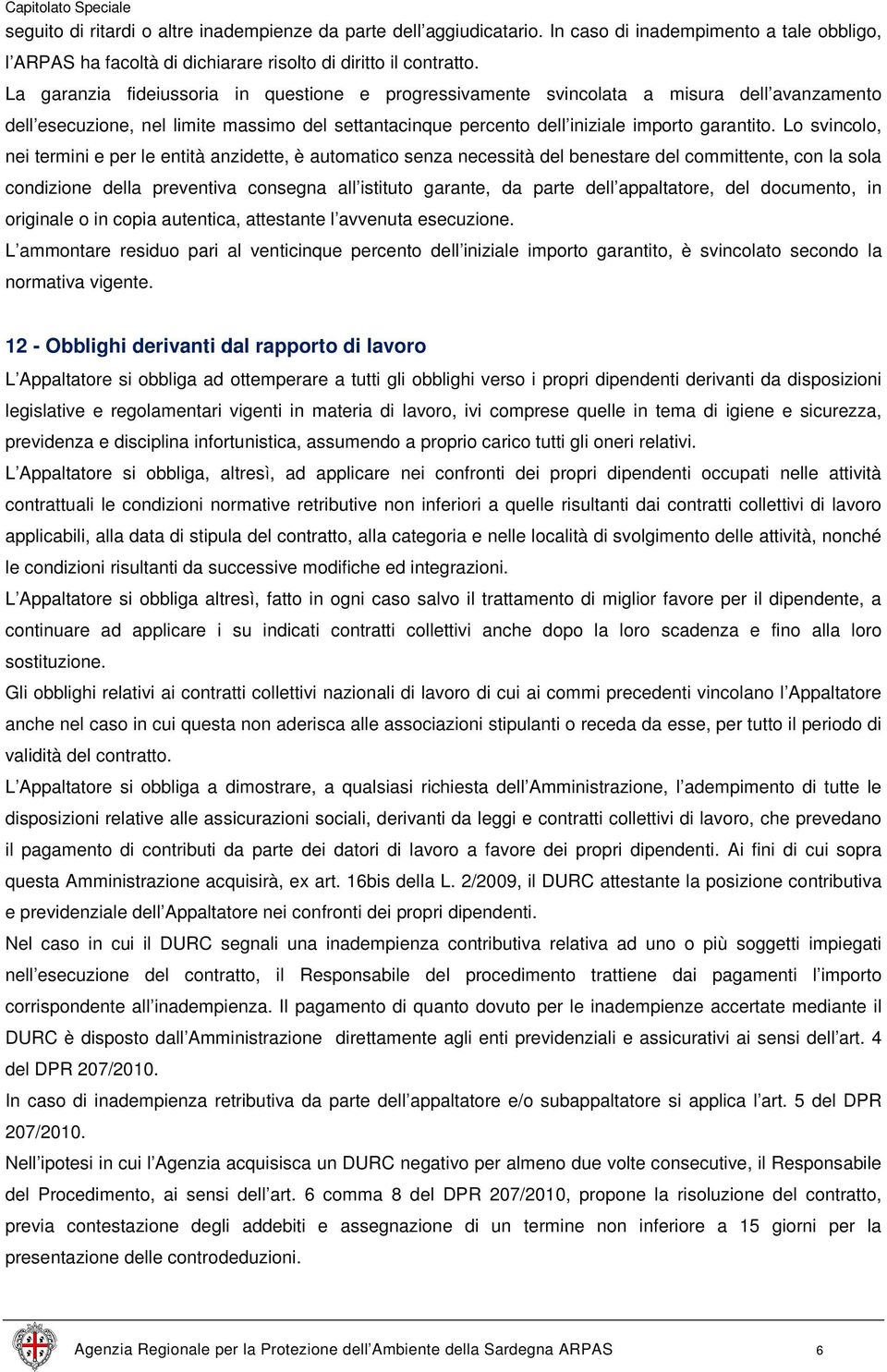 Lo svincolo, nei termini e per le entità anzidette, è automatico senza necessità del benestare del committente, con la sola condizione della preventiva consegna all istituto garante, da parte dell