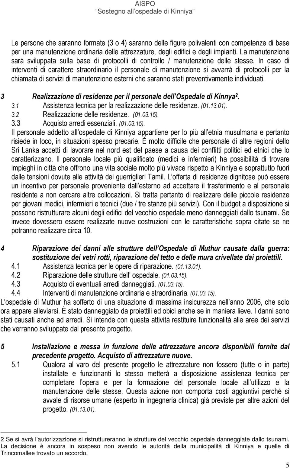 In caso di interventi di carattere straordinario il personale di manutenzione si avvarrà di protocolli per la chiamata di servizi di manutenzione esterni che saranno stati preventivamente individuati.