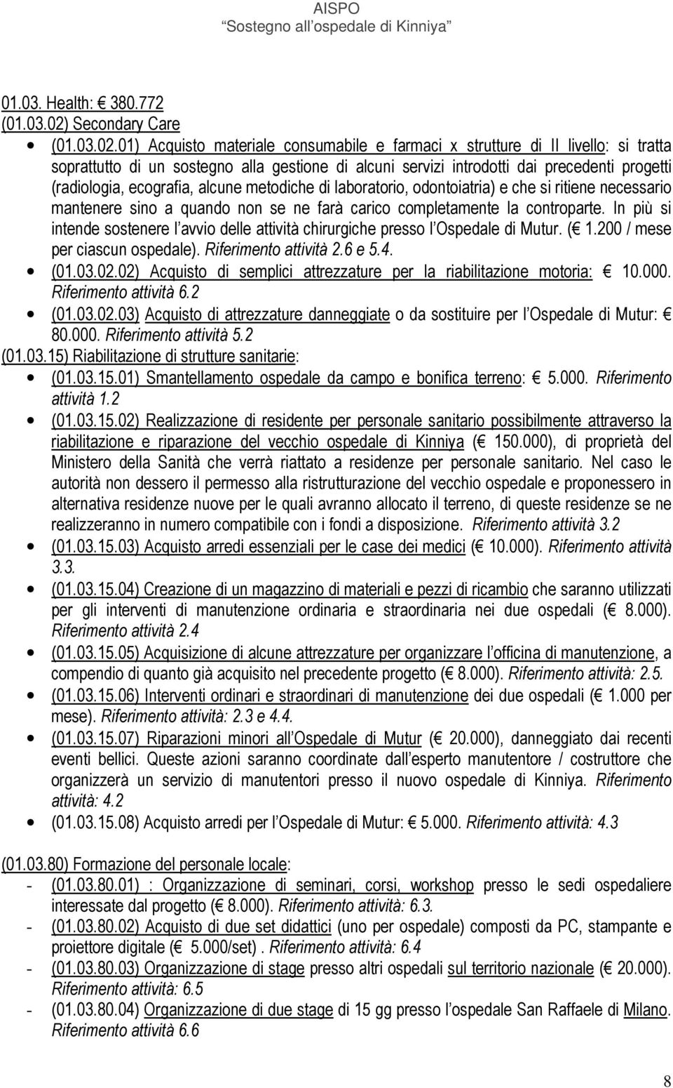 01) Acquisto materiale consumabile e farmaci x strutture di II livello: si tratta soprattutto di un sostegno alla gestione di alcuni servizi introdotti dai precedenti progetti (radiologia, ecografia,