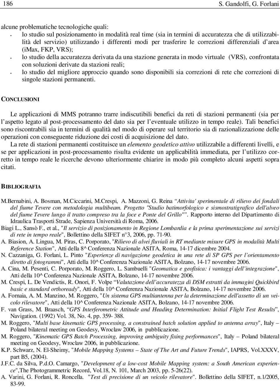 trasferire le correzioni differenziali d area (imax, FKP, VRS); lo studio della accuratezza derivata da una stazione generata in odo virtuale (VRS), confrontata con soluzioni derivate da stazioni